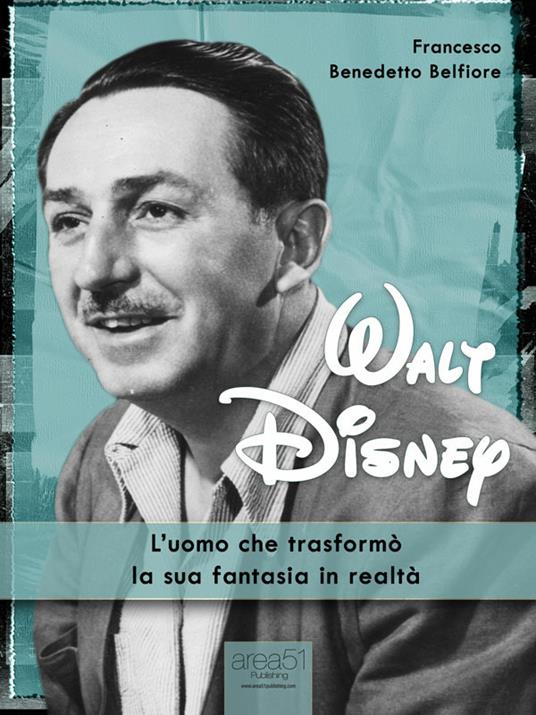 Walt Disney. L'uomo che trasformò i suoi sogni in realtà - Francesco Benedetto Belfiore - ebook