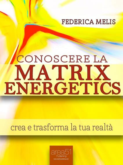 Conoscere la Matrix Energetics. Crea e trasforma la tua realtà - Federica Melis - ebook