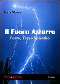 Il fuoco azzurro. Ferry. Vol. 3 - Anna Olcese - copertina