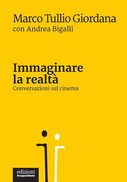 Immaginare la realtà. Conversazioni sul cinema - Andrea Bigalli,Marco Tullio Giordana - ebook