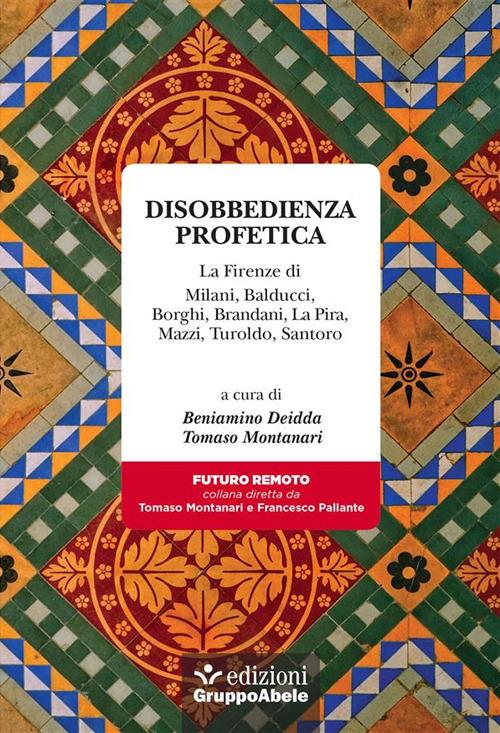 Disobbedienza profetica. La Firenze di Milani, Balducci, Borghi, Brandani, La Pira, Mazzi, Turoldo, Santoro - Beniamino Deidda,Tomaso Montanari - ebook