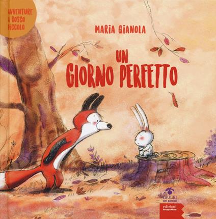 Un giorno perfetto. Avventure a Bosco piccolo. Ediz. a colori - Maria Gianola - copertina