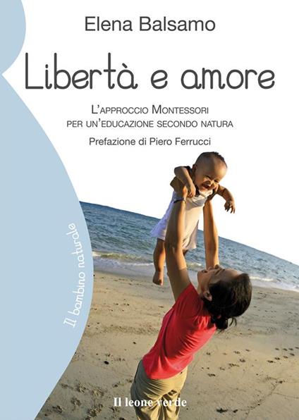 Libertà e amore. L'approccio Montessori per un'educazione secondo natura - Elena Balsamo - ebook