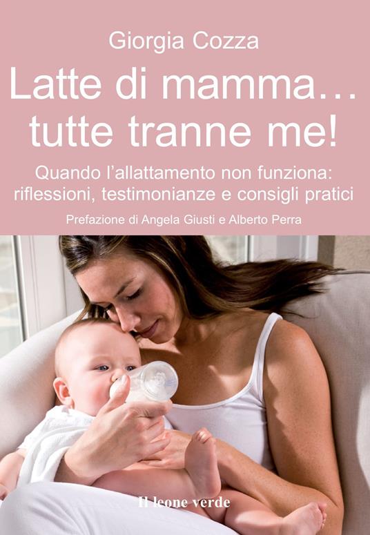 Latte di mamma tutte tranne me! Quando l'allattamento non funziona.  Riflessioni, testimonianze e consigli pratici - Giorgia Cozza - Libro - Il  Leone Verde - Il bambino naturale