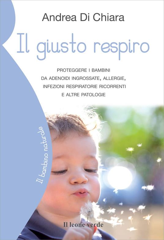 Il giusto respiro. Proteggere i bambini da adenoidi ingrossate, allergie, infezioni respiratorie ricorrenti e altre patologie - Andrea Di Chiara - copertina