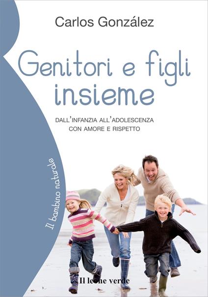 Genitori e figli insieme. Dall'infanzia all'adolescenza con amore e rispetto - Carlos Gonzáles - copertina