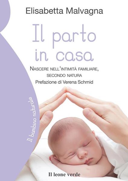 Il parto in casa. Nascere nell'intimità familiare, secondo natura - Elisabetta Malvagna - ebook