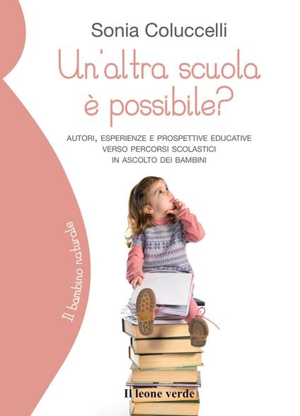 Un'altra scuola è possibile? Autori, esperienze e prospettive educative verso percorsi scolastici in ascolto dei bambini - Sonia Coluccelli - copertina