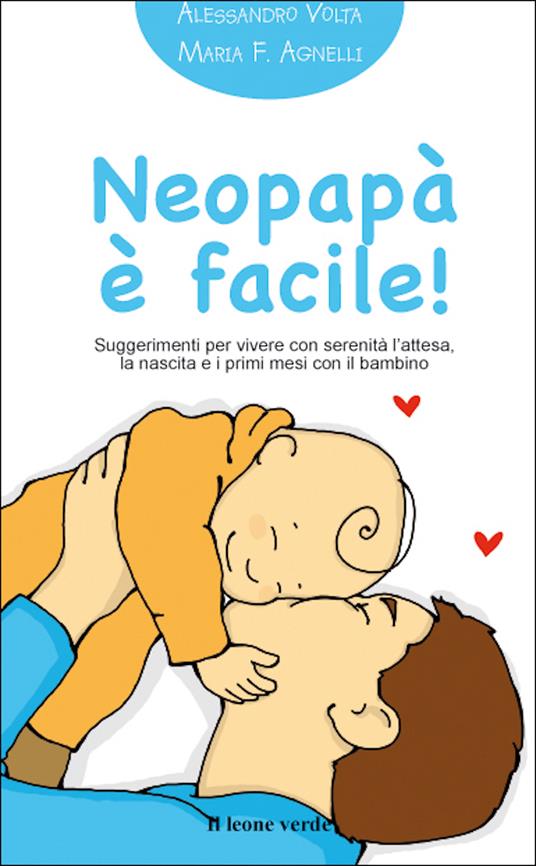 Neopapà è facile! Suggerimenti per vivere con serenità l'attesa, la nascita e i primi mesi con il bambino - Alessandro Volta,Maria Francesca Agnelli - ebook