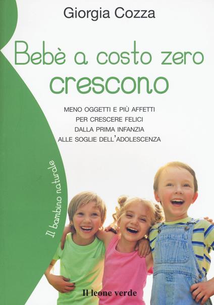 Bebè a costo zero crescono. Meno oggetti e più affetti per crescere felici dalla prima infanzia alle soglie dell'adolescenza - Giorgia Cozza - copertina