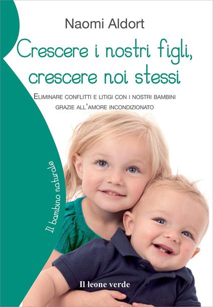 Crescere i nostri figli, crescere noi stessi. Eliminare conflitti e litigi con i nostri bambini grazie all'amore incondizionato - Naomi Aldort - copertina