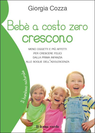 Bebè a costo zero crescono. Meno oggetti e più affetti per crescere felici dalla prima infanzia alle soglie dell'adolescenza - Giorgia Cozza - ebook