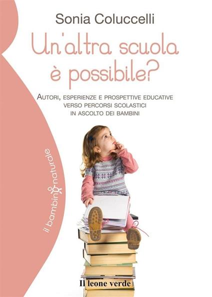 Un' altra scuola è possibile? Autori, esperienze e prospettive educative verso percorsi scolastici in ascolto dei bambini - Sonia Coluccelli - ebook