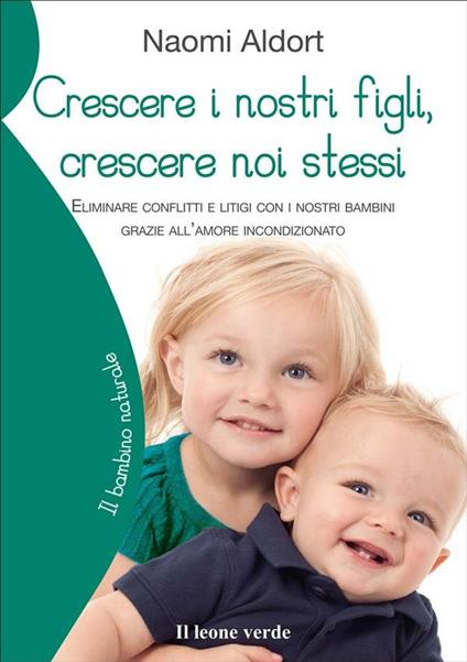 Crescere i nostri figli, crescere noi stessi. Eliminare conflitti e litigi con i nostri bambini grazie all'amore incondizionato - Naomi Aldort,Michela Orazzini - ebook