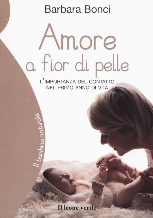 Amore a fior di pelle. L'importanza del contatto nel primo anno di vita - Barbara Bonci - copertina