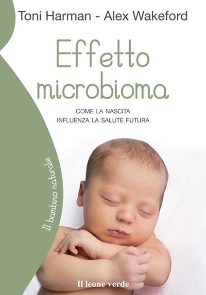 Effetto microbioma. Come la nascita influenza la salute futura - Toni Harman,Alex Wakeford,Michela Orazzini - ebook