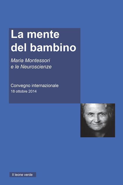 La mente del Bambino. Maria Montessori e le Neuroscienze. Convegno internazionale (18 ottobre 2014) - AA.VV. - ebook