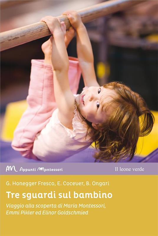 Tre sguardi sul bambino. Viaggio alla scoperta di Maria Montessori, Emmi Pikler ed Elinor Goldschmied - Emanuela Cocever,Grazia Honegger Fresco,Barbara Ongari - copertina