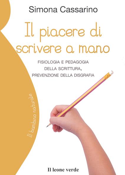 Il piacere di scrivere a mano. Fisiologia e pedagogia della scrittura, prevenzione della disgrafia - Simona Cassarino - copertina
