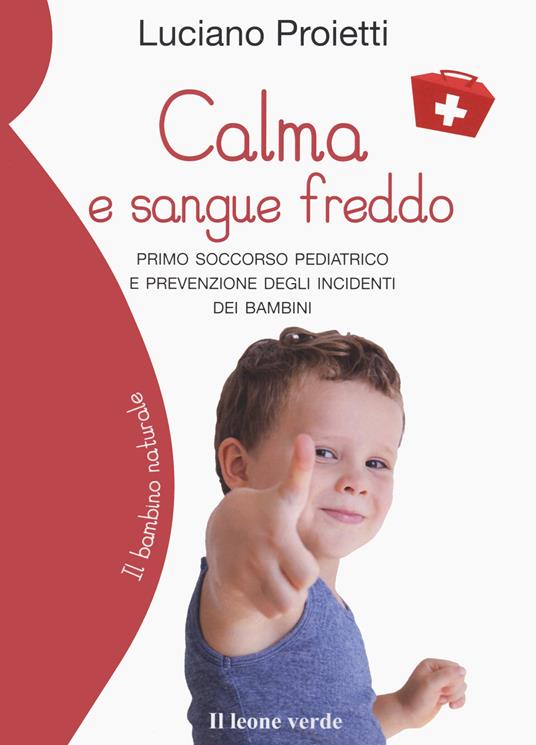 Calma e sangue freddo. Primo soccorso pediatrico e prevenzione degli incidenti dei bambini - Luciano Proietti - copertina