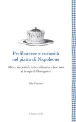 Prelibatezze e curiosità nel piatto di Napoleone. Menu imperiali, arte culinaria e bon ton ai tempi di Bonaparte