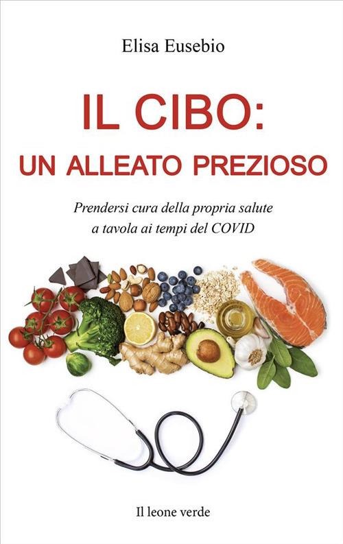 Il cibo: un alleato prezioso. Prendersi cura della propria salute a tavola ai tempi del COVID - Elisa Eusebio - ebook