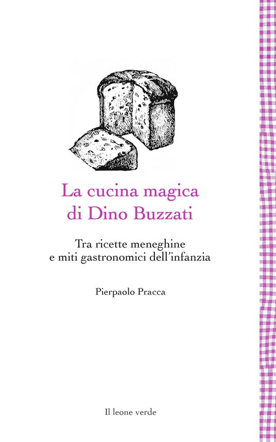La cucina magica di Dino Buzzati. Tra ricette meneghine e miti gastronomici dell'infanzia - Pierpaolo Pracca - copertina