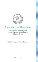 A tavola con Maradona. Da Napoli a Buenos Aires, ricette e azioni straordinarie del pibe de oro