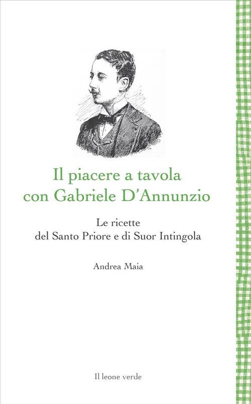 Il Piacere a tavola con Gabriele D'Annunzio. Le ricette del Santo Priore e di Suor Intingola - Andrea Maia - ebook