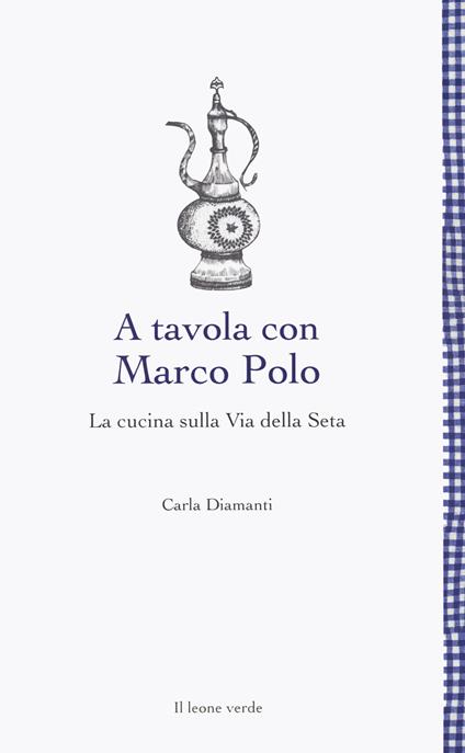 A tavola con Marco Polo. La cucina sulla Via della seta - Carla Diamanti - copertina