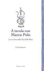 A tavola con Marco Polo. La cucina sulla Via della seta