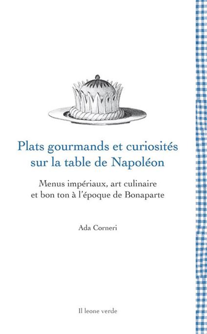 Plats gourmands et curiosités sur la table de Napoléon. Menus impériaux, art culinaire et bon ton à l'époque de Bonaparte - Ada Corneri - copertina