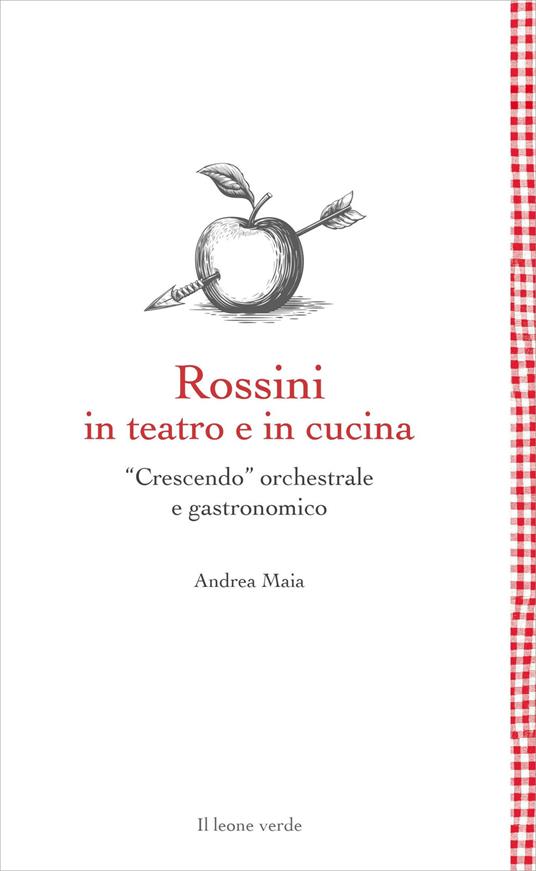 Rossini in teatro e in cucina. «Crescendo» orchestrale e gastronomico - Andrea Maia - copertina