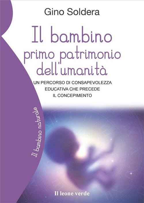 Il bambino primo patrimonio dell'umanità. Un percorso di consapevolezza educativa che precede il concepimento - Gino Soldera - ebook