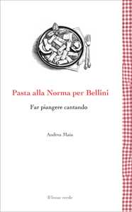Libro Pasta alla Norma per Bellini. Far piangere cantando Andrea Maia