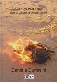 La strada per Tadmor. Diari di viaggio in Medio Oriente - Daniela Durissini - copertina