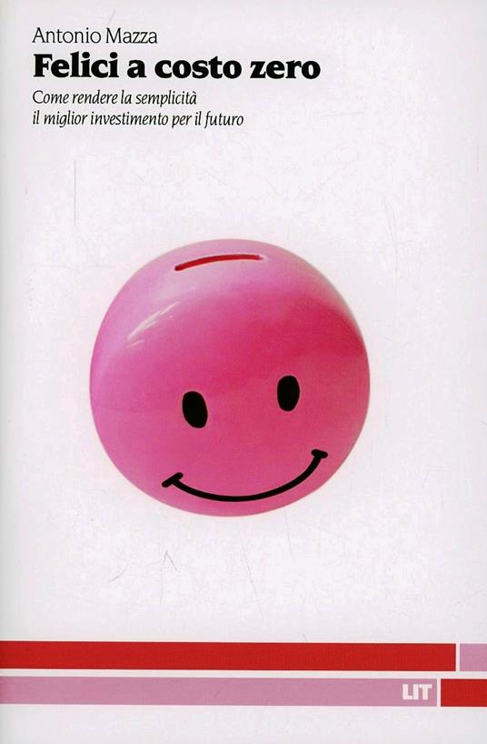 Felici a costo zero. Come rendere la semplicità il migliore investimento per il futuro - Antonio Mazza - copertina