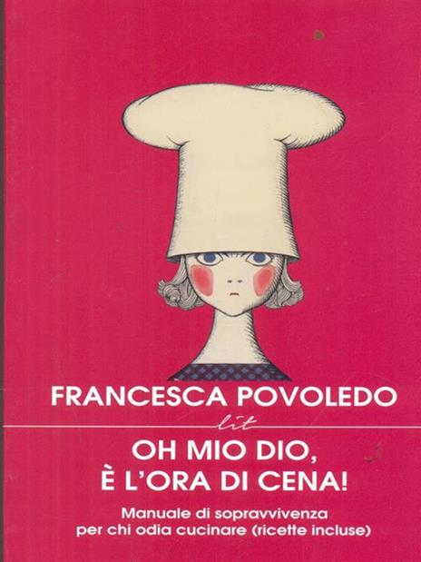 Oh mio dio, è l'ora di cena! Manuale di sopravvivenza per chi odia cucinare (ricette incluse) - Francesca Povoledo - 2