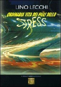 Ordinaria vita dei figli dello stress - Lino Lecchi - copertina