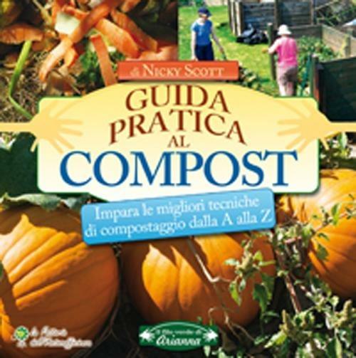 Guida pratica al compost. Impara le migliori tecniche di compostaggio dalla A alla Z - Nicky Scott - copertina