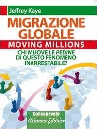 Migrazione Globale. Moving Millions. Chi muove le pedine di questo fenomeno inarrestabile? - Jeffrey Kaye - 5