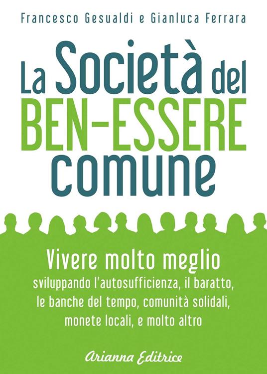 La società del benessere comune. Rivoluzione personale e cambiamento sociale per vivere molto meglio senza consumare sempre di più - Francesco Gesualdi,Gianluca Ferrara - copertina
