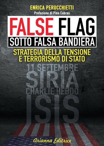 False flag. Sotto falsa bandiera. Strategia della tensione e terrorismo di Stato - Enrica Perucchietti - copertina
