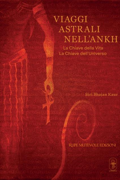 Viaggi astrali nell'Ankh. La chiave della vita. La chiave dell'universo - Siri Bhajan Kaur - copertina