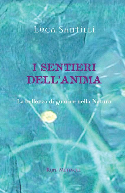 I sentieri dell'anima. La bellezza di guarire nella natura. Ediz. illustrata - Luca Santilli - copertina
