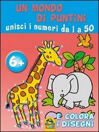 Un mondo di puntini. Unisci i numeri da 1 a 50 e colora i disegni. Ediz. illustrata - copertina