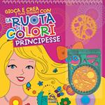 La ruota dei colori. Principesse. Gioca e crea i tuoi disegni. Con gadget