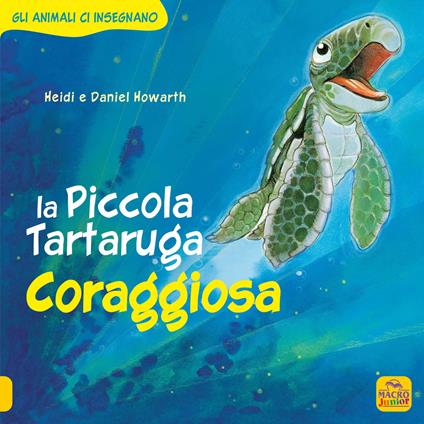 La Piccola Tartaruga coraggiosa. Gli animali ci insegnano. Ediz. a colori - Daniel Howarth,Heidi Howarth - copertina
