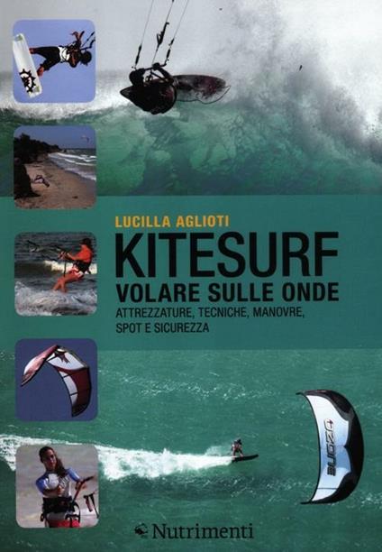 Kitesurf. Volare sulle onde. Attrezzature, tecniche, manovre, spot e sicurezza - Lucilla Aglioti - copertina