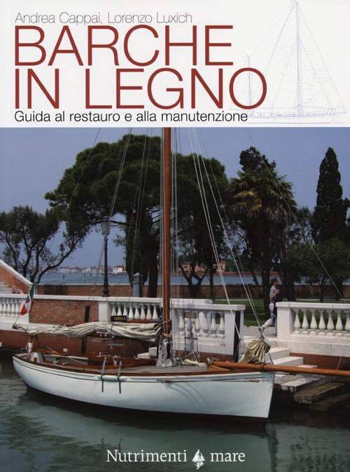 Barche in legno. Guida al restauro e alla manutenzione - Andrea Cappai,Lorenzo Luxich - copertina